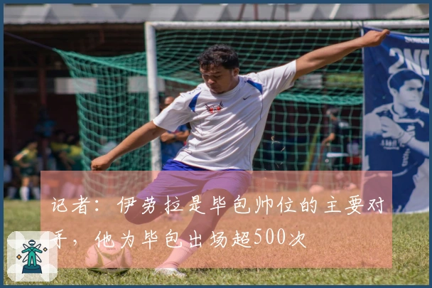 记者：伊劳拉是毕包帅位的主要对手，他为毕包出场超500次
