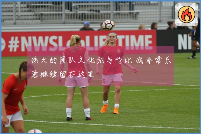 热火的团队文化无与伦比 我非常乐意继续留在这里