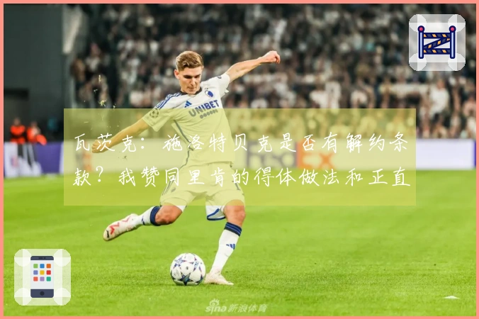 瓦茨克：施洛特贝克是否有解约条款？我赞同里肯的得体做法和正直为人