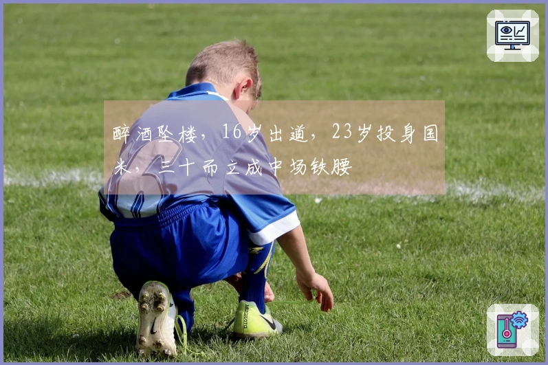 醉酒坠楼，16岁出道，23岁投身国米，三十而立成中场铁腰