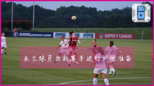 米兰球员为新赛季进行训练准备