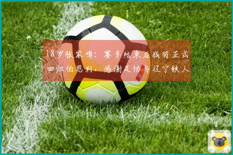18岁张家鸣：赛季结束后我将正式回归伯恩利，感谢足协与辽宁铁人
