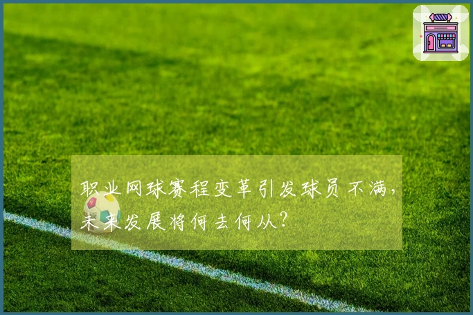 职业网球赛程变革引发球员不满，未来发展将何去何从？