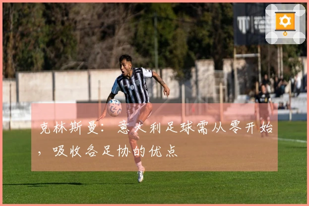 克林斯曼：意大利足球需从零开始，吸收各足协的优点