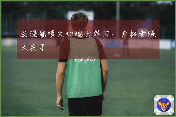 发现能喷火的瑞士军刀，开拓者赚大发了