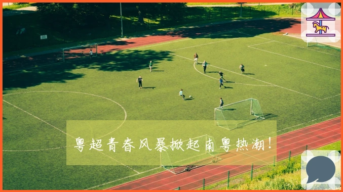 粤超青春风暴掀起南粤热潮！