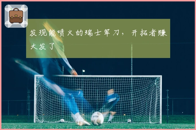 发现能喷火的瑞士军刀，开拓者赚大发了