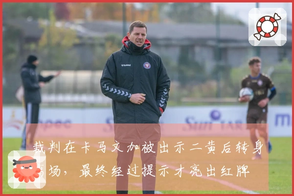 裁判在卡马文加被出示二黄后转身离场，最终经过提示才亮出红牌
