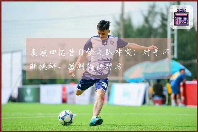 麦迪回忆昔日梦之队冲突：对手不断挑衅，裁判偏袒对方