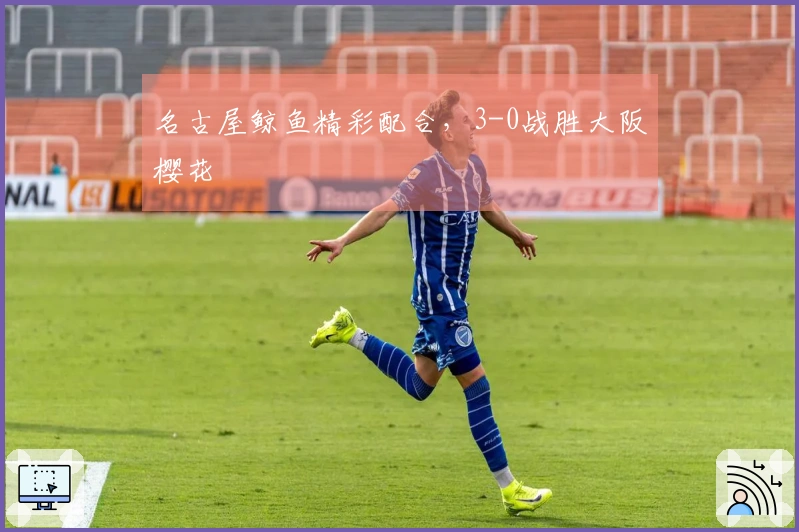 名古屋鲸鱼精彩配合，3-0战胜大阪樱花